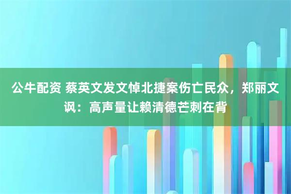 公牛配资 蔡英文发文悼北捷案伤亡民众，郑丽文讽：高声量让赖清德芒刺在背